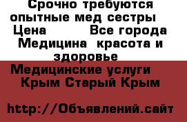 Срочно требуются опытные мед.сестры. › Цена ­ 950 - Все города Медицина, красота и здоровье » Медицинские услуги   . Крым,Старый Крым